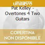 Pat Kelley - Overtones 4 Two Guitars cd musicale di Pat Kelley