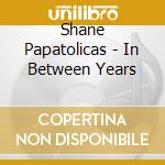 Shane Papatolicas - In Between Years cd musicale di Shane Papatolicas