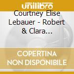 Courtney Elise Lebauer - Robert & Clara Schumann: Sonatas & Romances cd