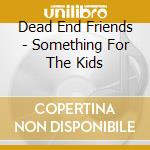 Dead End Friends - Something For The Kids cd