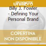 Billy J. Fowler - Defining Your Personal Brand cd musicale di Billy J. Fowler