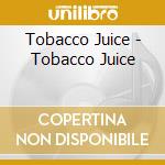 Tobacco Juice - Tobacco Juice cd