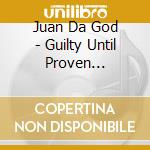 Juan Da God - Guilty Until Proven Innocent cd musicale di Juan Da God