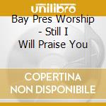 Bay Pres Worship - Still I Will Praise You cd