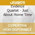 Evidence Quartet - Just About Home Time cd musicale di Evidence Quartet