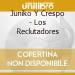 Juniko Y Crespo - Los Reclutadores cd musicale di Juniko Y Crespo