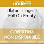 Blatant Finger - Full-On Empty cd musicale di Blatant Finger