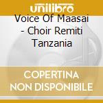 Voice Of Maasai - Choir Remiti Tanzania cd musicale di Voice Of Maasai