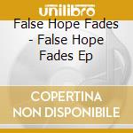 False Hope Fades - False Hope Fades Ep cd
