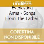 Everlasting Arms - Songs From The Father cd musicale di Everlasting Arms