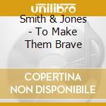 Smith & Jones - To Make Them Brave cd