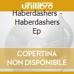 Haberdashers - Haberdashers Ep cd musicale di Haberdashers