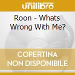 Roon - Whats Wrong With Me? cd