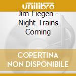 Jim Fiegen - Night Trains Coming cd musicale di Jim Fiegen