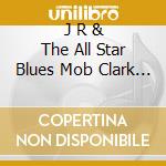 J R & The All Star Blues Mob Clark - When It All Comes Down cd