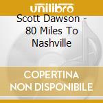 Scott Dawson - 80 Miles To Nashville cd musicale di Scott Dawson