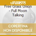 Free Grass Union - Full Moon Talking cd musicale di Free Grass Union