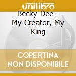 Becky Dee - My Creator, My King cd musicale di Becky Dee