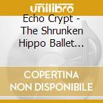 Echo Crypt - The Shrunken Hippo Ballet Suite For 8 Fingers cd musicale di Echo Crypt