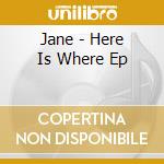 Jane - Here Is Where Ep cd