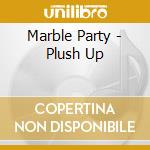 Marble Party - Plush Up cd