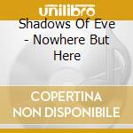 Shadows Of Eve - Nowhere But Here cd