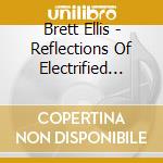 Brett Ellis - Reflections Of Electrified Music cd musicale di Brett Ellis
