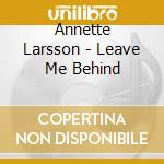 Annette Larsson - Leave Me Behind cd musicale di Annette Larsson