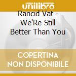 Rancid Vat - We'Re Still Better Than You