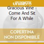 Gracious Vine - Come And Sit For A While cd musicale di Gracious Vine