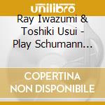 Ray Iwazumi & Toshiki Usui - Play Schumann Violin Sonatas Nos. 1 And 2 cd