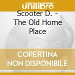 Scooter D. - The Old Home Place cd musicale di Scooter D.