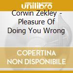 Corwin Zekley - Pleasure Of Doing You Wrong cd