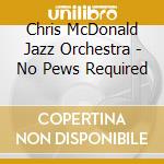 Chris McDonald Jazz Orchestra - No Pews Required cd