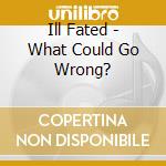 Ill Fated - What Could Go Wrong? cd