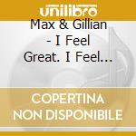 Max & Gillian - I Feel Great. I Feel Fine. I Feel Awesome All The Time. cd musicale di Max & Gillian