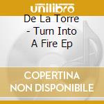 De La Torre - Turn Into A Fire Ep cd