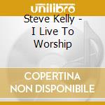 Steve Kelly - I Live To Worship cd