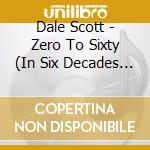 Dale Scott - Zero To Sixty (In Six Decades Flat) cd musicale di Dale Scott