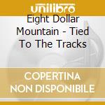 Eight Dollar Mountain - Tied To The Tracks cd