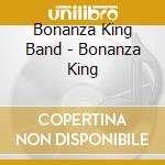 Bonanza King Band - Bonanza King cd musicale di Bonanza King Band