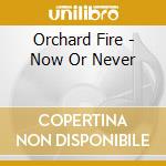 Orchard Fire - Now Or Never cd musicale di Orchard Fire