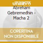 Abreham Gebremedhin - Macha 2 cd
