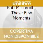 Bob Mccarroll - These Few Moments cd