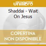 Shaddai - Wait On Jesus cd musicale di Shaddai