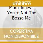 Marti Jones - You're Not The Bossa Me cd
