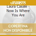 Laura Casale - Now Is Where You Are cd musicale di Laura Casale