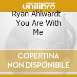 Ryan Ahlwardt - You Are With Me cd musicale di Ryan Ahlwardt