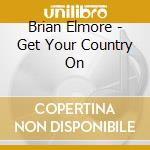 Brian Elmore - Get Your Country On cd musicale di Brian Elmore