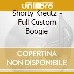 Shorty Kreutz - Full Custom Boogie cd musicale di Shorty Kreutz